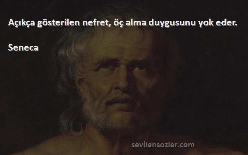 Seneca Sözleri 
Açıkça gösterilen nefret, öç alma duygusunu yok eder.