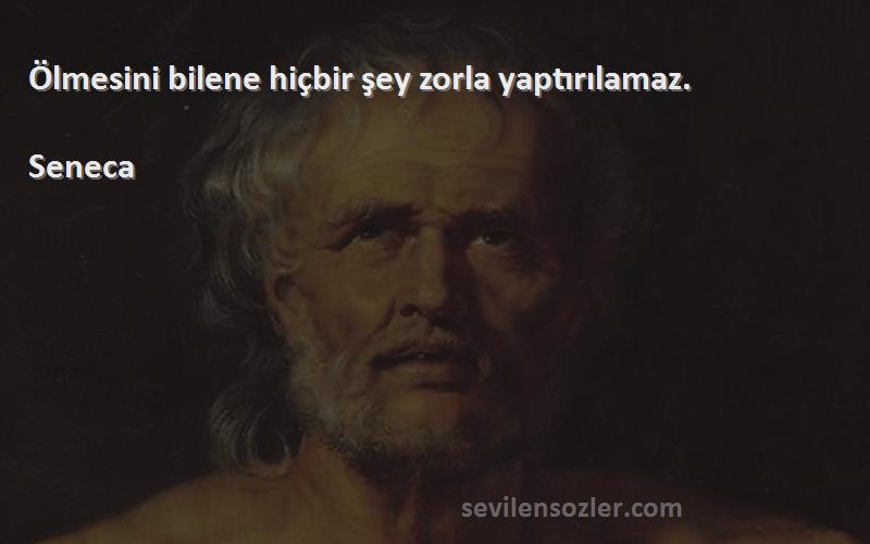 Seneca - Ölmesini bilene hiçbir şey zorla yaptırılamaz.