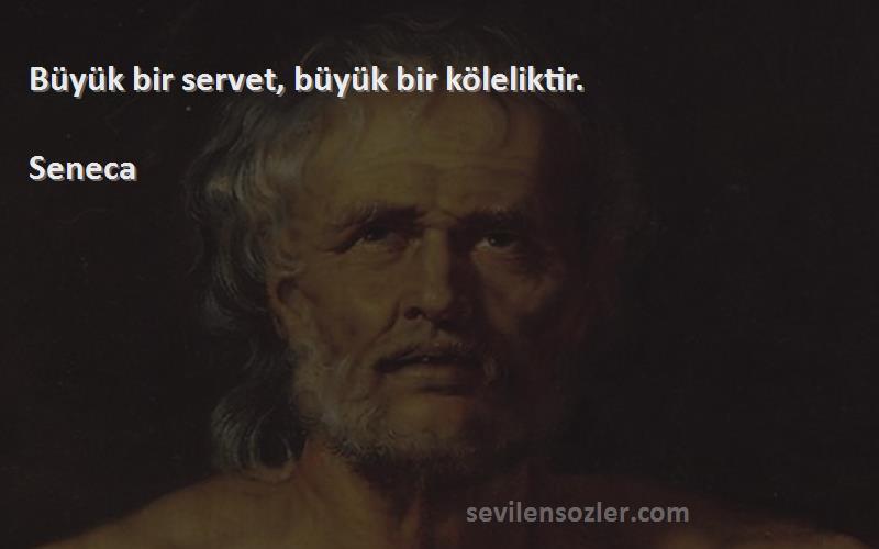 Seneca Sözleri 
Büyük bir servet, büyük bir köleliktir.