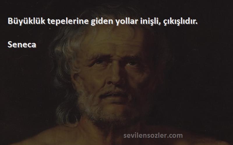 Seneca Sözleri 
Büyüklük tepelerine giden yollar inişli, çıkışlıdır.