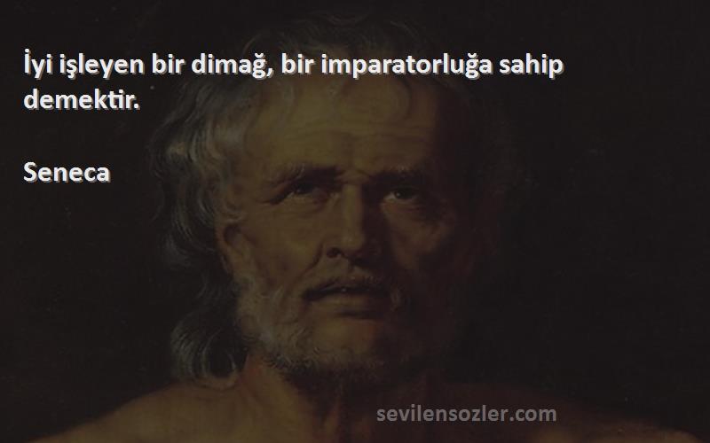 Seneca Sözleri 
İyi işleyen bir dimağ, bir imparatorluğa sahip demektir.