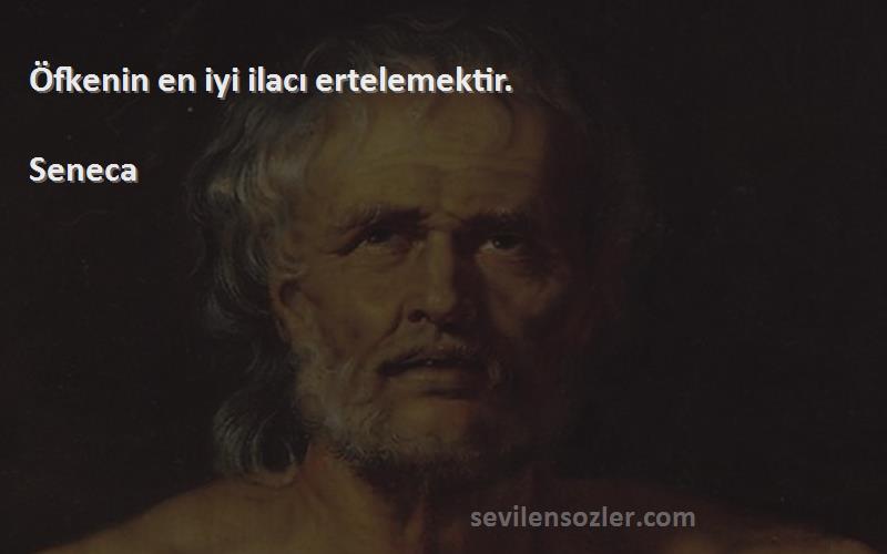 Seneca Sözleri 
Öfkenin en iyi ilacı ertelemektir.