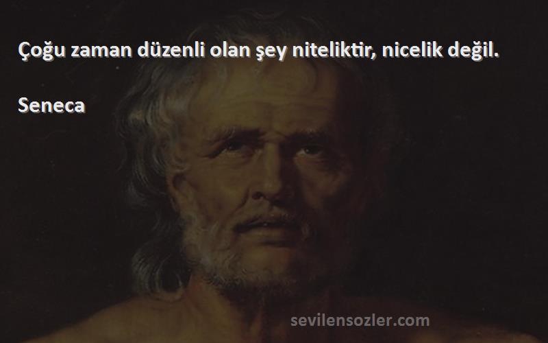 Seneca Sözleri 
Çoğu zaman düzenli olan şey niteliktir, nicelik değil.