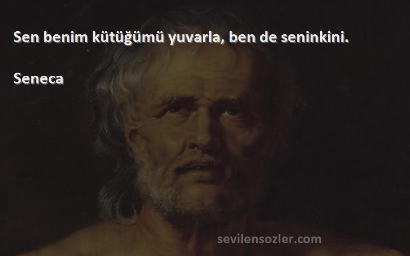 Seneca Sözleri 
Sen benim kütüğümü yuvarla, ben de seninkini.