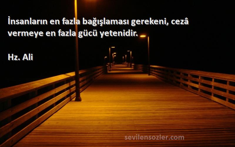 Hz. Ali - İnsanların en fazla bağışlaması gerekeni, cezâ vermeye en fazla gücü yetenidir.