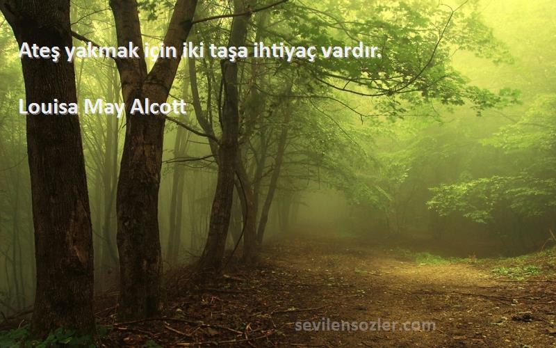 Louisa May Alcott Sözleri 
Ateş yakmak için iki taşa ihtiyaç vardır.