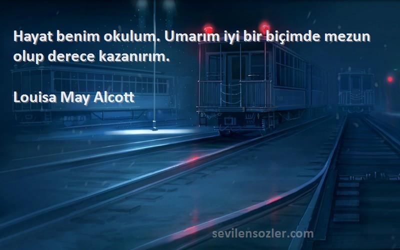 Louisa May Alcott Sözleri 
Hayat benim okulum. Umarım iyi bir biçimde mezun olup derece kazanırım.