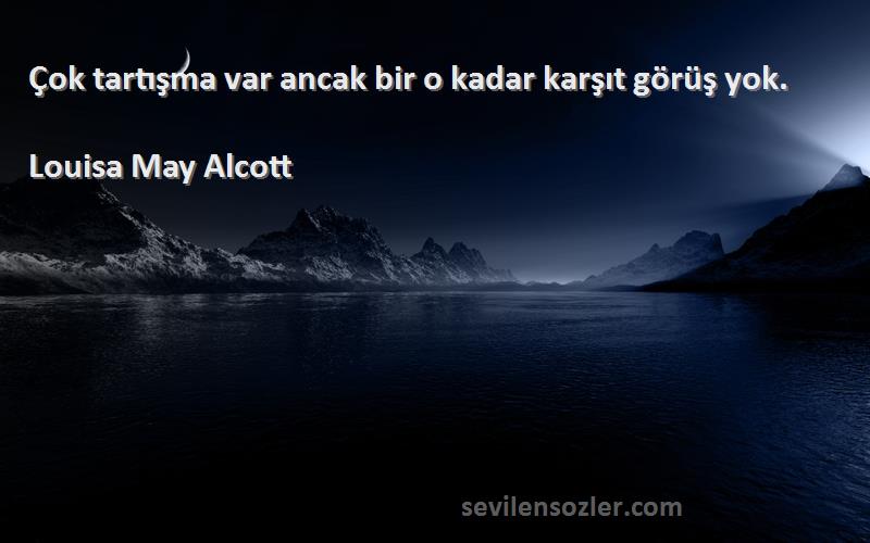 Louisa May Alcott Sözleri 
Çok tartışma var ancak bir o kadar karşıt görüş yok.