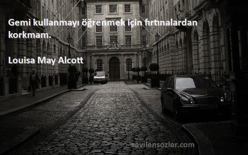 Louisa May Alcott Sözleri 
Gemi kullanmayı öğrenmek için fırtınalardan korkmam.