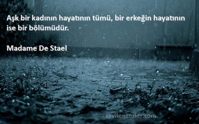 Madame De Stael Sözleri 
Aşk bir kadının hayatının tümü, bir erkeğin hayatının ise bir bölümüdür.