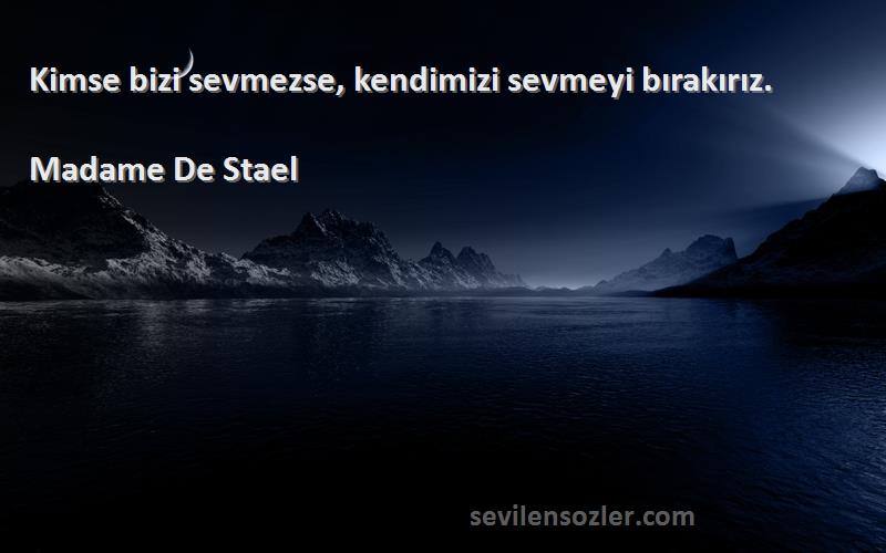 Madame De Stael Sözleri 
Kimse bizi sevmezse, kendimizi sevmeyi bırakırız.