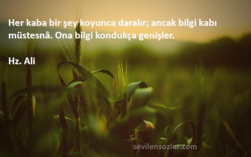 Hz. Ali - Her kaba bir şey koyunca daralır; ancak bilgi kabı müstesnâ. Ona bilgi kondukça genişler.