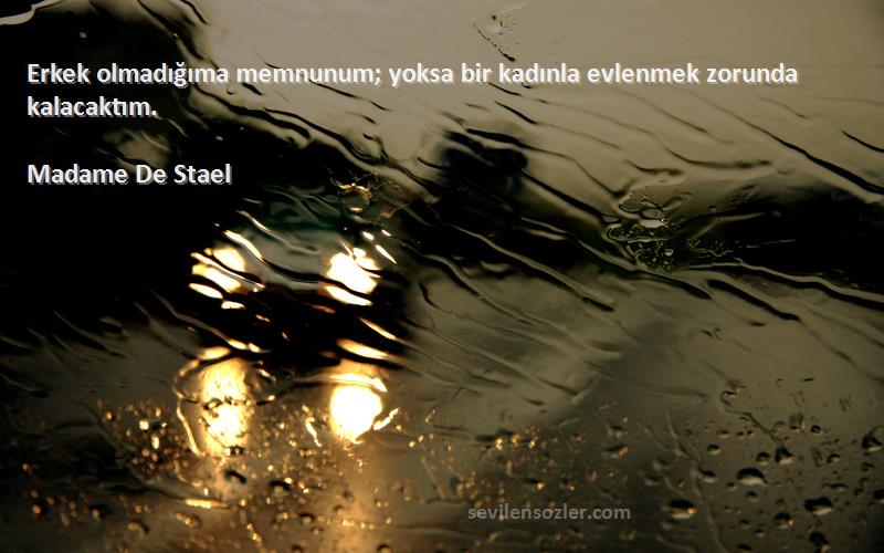 Madame De Stael Sözleri 
Erkek olmadığıma memnunum; yoksa bir kadınla evlenmek zorunda kalacaktım.