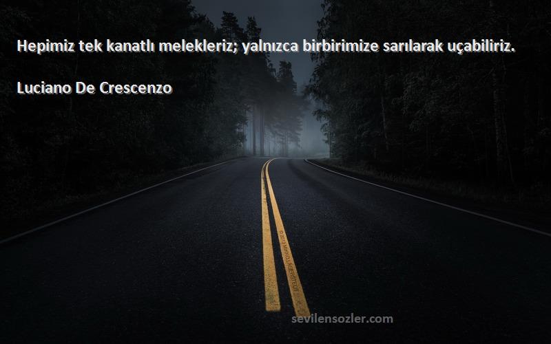 Luciano De Crescenzo - Hepimiz tek kanatlı melekleriz; yalnızca birbirimize sarılarak uçabiliriz.
