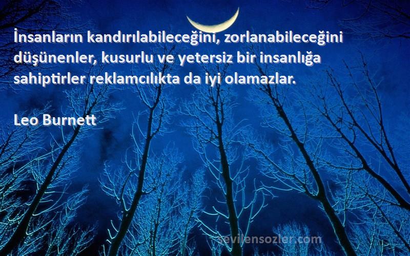 Leo Burnett Sözleri 
İnsanların kandırılabileceğini, zorlanabileceğini düşünenler, kusurlu ve yetersiz bir insanlığa sahiptirler reklamcılıkta da iyi olamazlar.