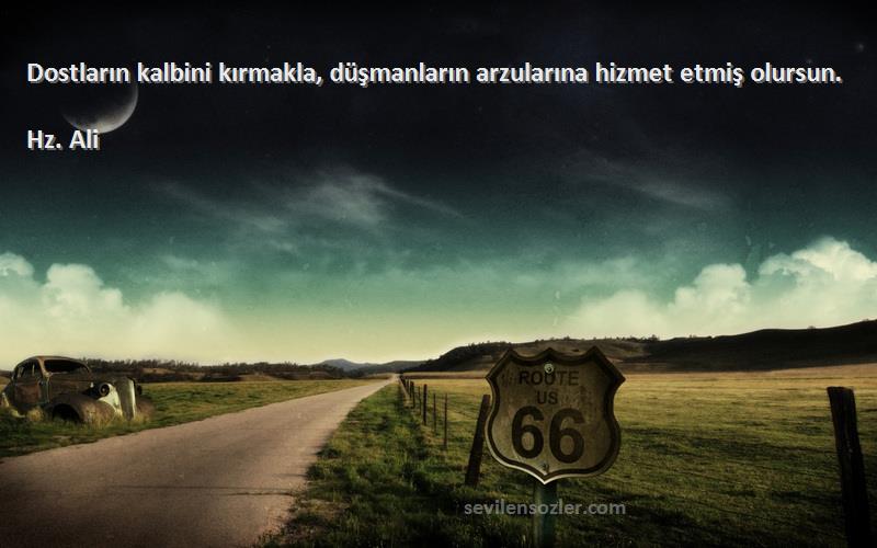 Hz. Ali - Dostların kalbini kırmakla, düşmanların arzularına hizmet etmiş olursun.
