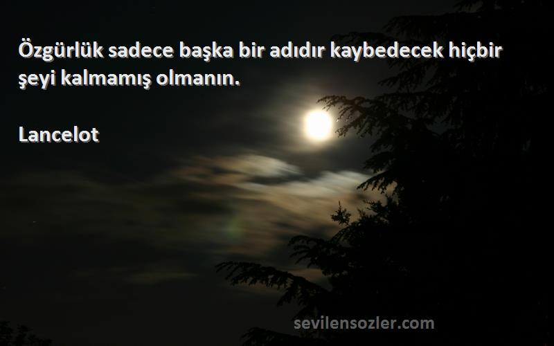 Lancelot - Özgürlük sadece başka bir adıdır kaybedecek hiçbir şeyi kalmamış olmanın.