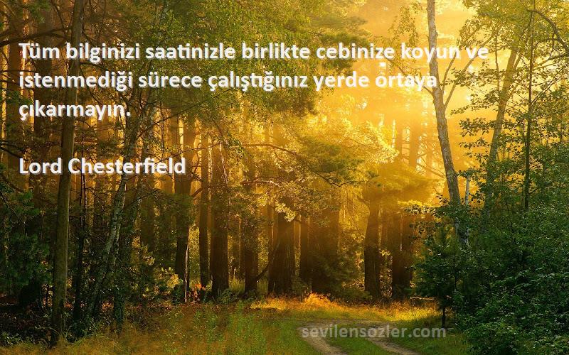 Lord Chesterfield Sözleri 
Tüm bilginizi saatinizle birlikte cebinize koyun ve istenmediği sürece çalıştığınız yerde ortaya çıkarmayın.