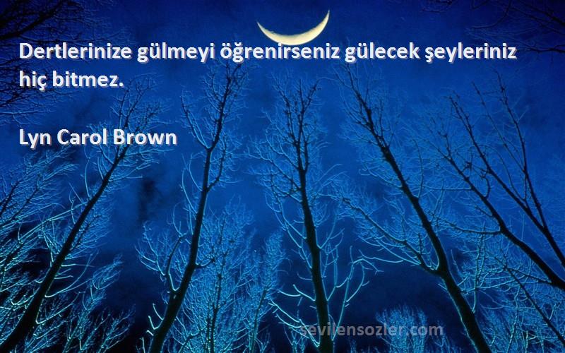 Lyn Carol Brown - Dertlerinize gülmeyi öğrenirseniz gülecek şeyleriniz hiç bitmez.