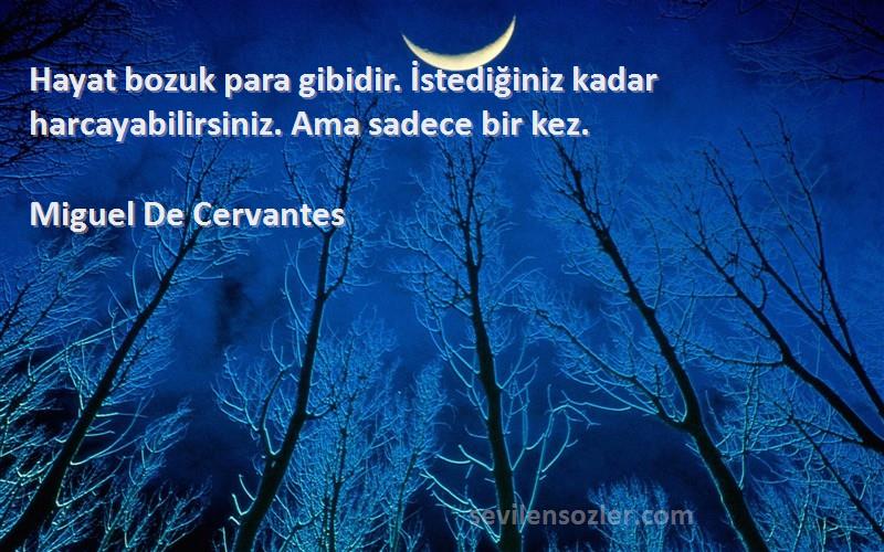 Miguel De Cervantes Sözleri 
Hayat bozuk para gibidir. İstediğiniz kadar harcayabilirsiniz. Ama sadece bir kez.