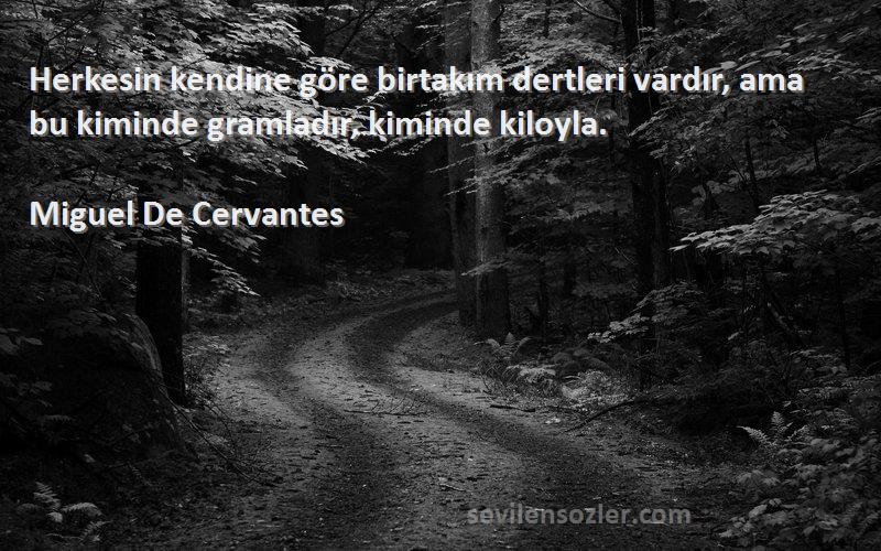Miguel De Cervantes - Herkesin kendine göre birtakım dertleri vardır, ama bu kiminde gramladır, kiminde kiloyla.