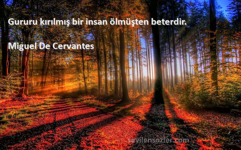 Miguel De Cervantes Sözleri 
Gururu kırılmış bir insan ölmüşten beterdir.