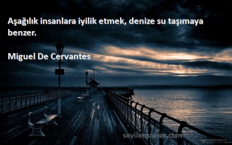 Miguel De Cervantes Sözleri 
Aşağılık insanlara iyilik etmek, denize su taşımaya benzer.