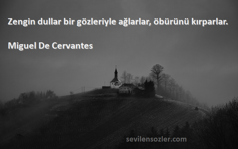 Miguel De Cervantes Sözleri 
Zengin dullar bir gözleriyle ağlarlar, öbürünü kırparlar.