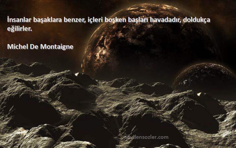 Michel De Montaigne - İnsanlar başaklara benzer, içleri boşken başları havadadır, doldukça eğilirler.