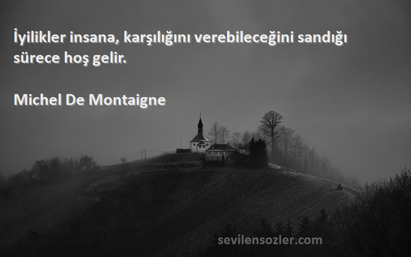 Michel De Montaigne - İyilikler insana, karşılığını verebileceğini sandığı sürece hoş gelir.