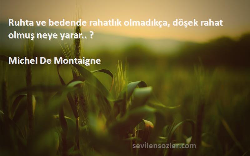 Michel De Montaigne - Ruhta ve bedende rahatlık olmadıkça, döşek rahat olmuş neye yarar.. ?