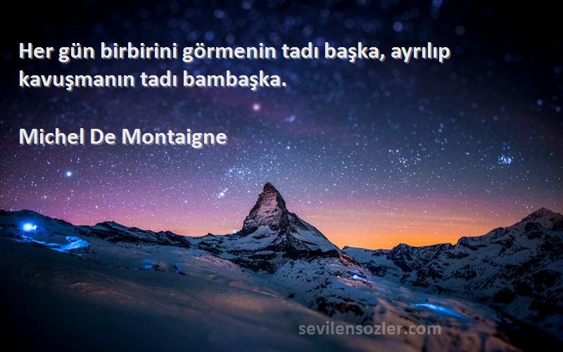 Michel De Montaigne - Her gün birbirini görmenin tadı başka, ayrılıp kavuşmanın tadı bambaşka.