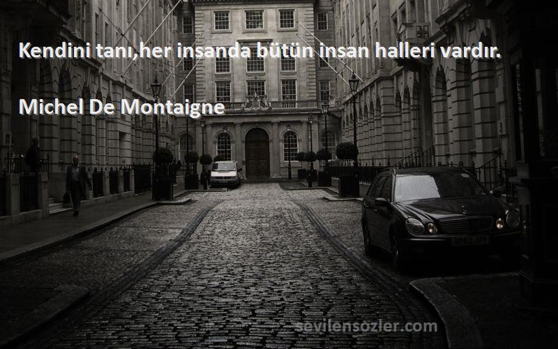 Michel De Montaigne Sözleri 
Kendini tanı,her insanda bütün insan halleri vardır.