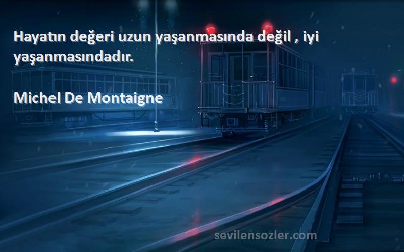 Michel De Montaigne Sözleri 
Hayatın değeri uzun yaşanmasında değil , iyi yaşanmasındadır.