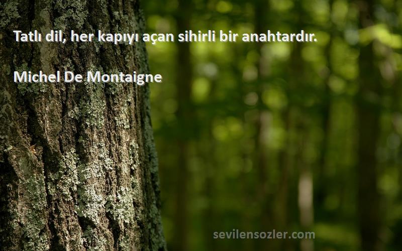 Michel De Montaigne Sözleri 
Tatlı dil, her kapıyı açan sihirli bir anahtardır.