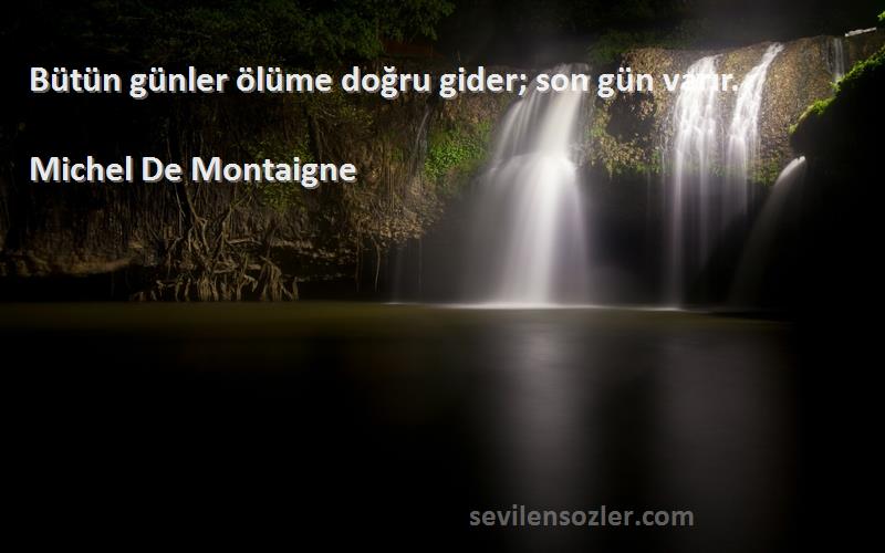 Michel De Montaigne Sözleri 
Bütün günler ölüme doğru gider; son gün varır.