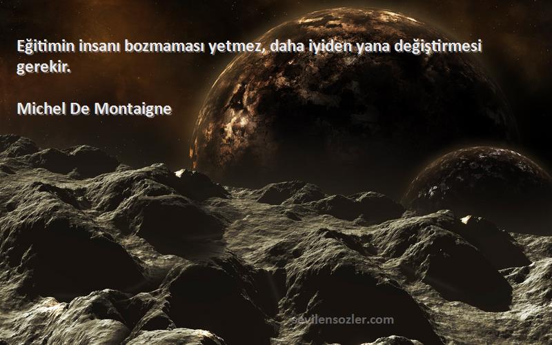 Michel De Montaigne Sözleri 
Eğitimin insanı bozmaması yetmez, daha iyiden yana değiştirmesi gerekir.