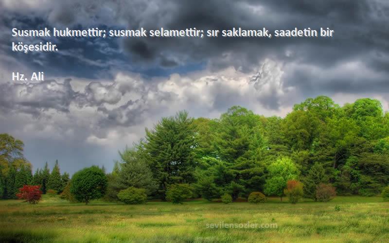 Hz. Ali - Susmak hukmettir; susmak selamettir; sır saklamak, saadetin bir köşesidir.