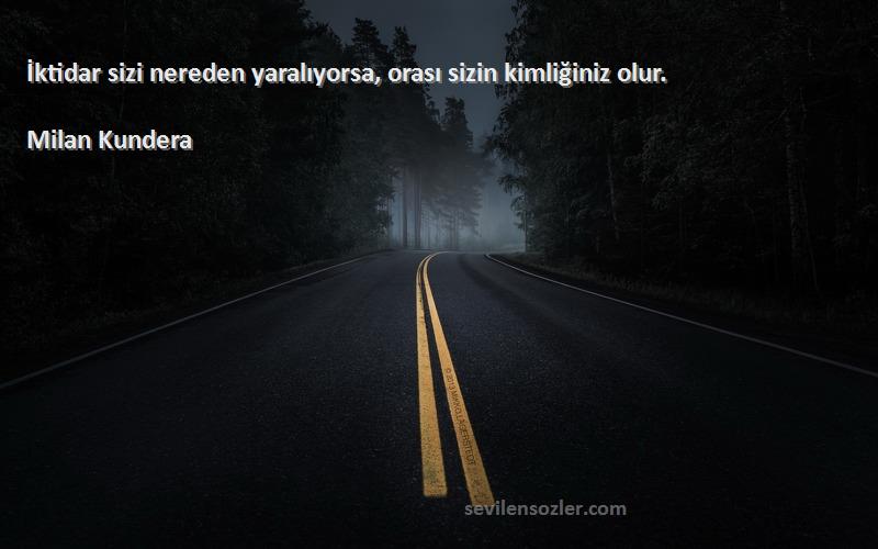 Milan Kundera Sözleri 
İktidar sizi nereden yaralıyorsa, orası sizin kimliğiniz olur.