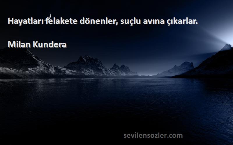 Milan Kundera Sözleri 
Hayatları felakete dönenler, suçlu avına çıkarlar.