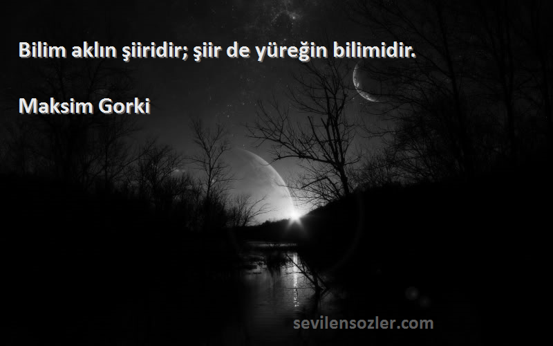 Maksim Gorki Sözleri 
Bilim aklın şiiridir; şiir de yüreğin bilimidir.