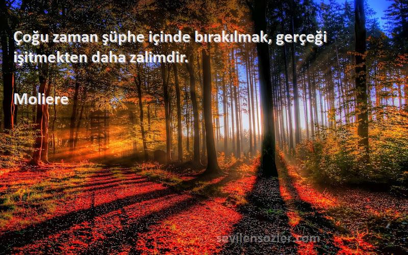 Moliere Sözleri 
Çoğu zaman şüphe içinde bırakılmak, gerçeği işitmekten daha zalimdir.