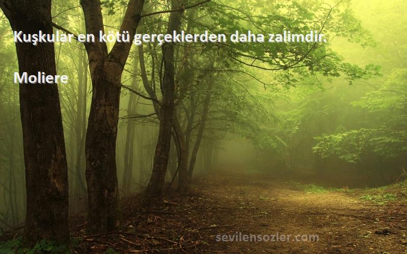 Moliere Sözleri 
Kuşkular en kötü gerçeklerden daha zalimdir.