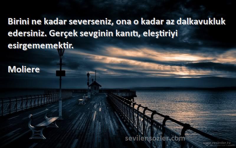 Moliere Sözleri 
Birini ne kadar severseniz, ona o kadar az dalkavukluk edersiniz. Gerçek sevginin kanıtı, eleştiriyi esirgememektir.
