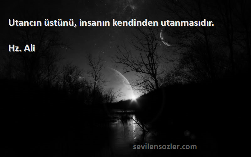 Hz. Ali - Utancın üstünü, insanın kendinden utanmasıdır.