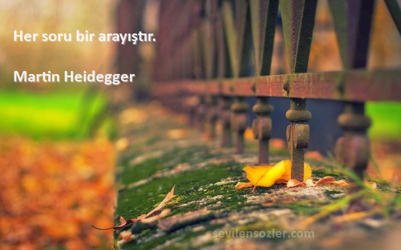 Martin Heidegger Sözleri 
Her soru bir arayıştır.