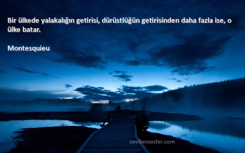 Montesquieu Sözleri 
Bir ülkede yalakalığın getirisi, dürüstlüğün getirisinden daha fazla ise, o ülke batar.