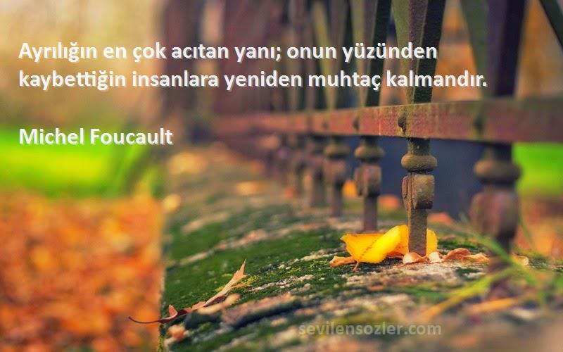 Michel Foucault - Ayrılığın en çok acıtan yanı; onun yüzünden kaybettiğin insanlara yeniden muhtaç kalmandır.