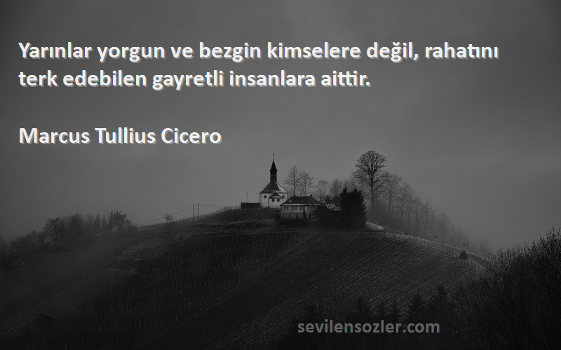 Marcus Tullius Cicero - Yarınlar yorgun ve bezgin kimselere değil, rahatını terk edebilen gayretli insanlara aittir.