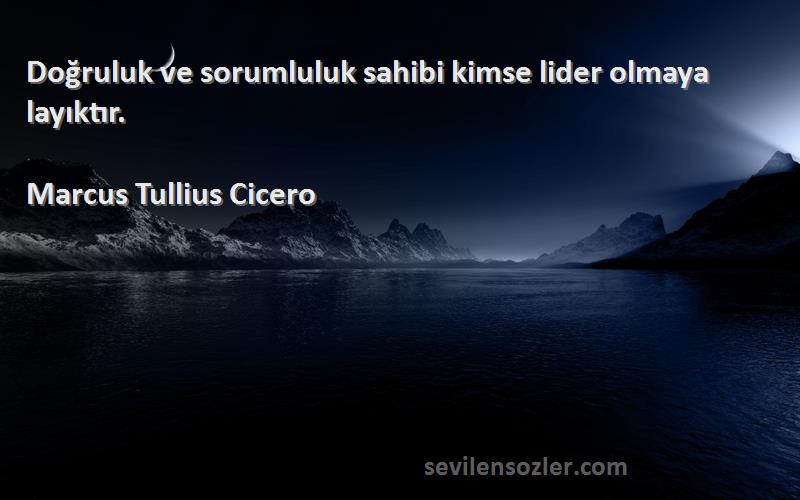 Marcus Tullius Cicero Sözleri 
Doğruluk ve sorumluluk sahibi kimse lider olmaya layıktır.